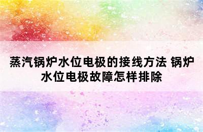 蒸汽锅炉水位电极的接线方法 锅炉水位电极故障怎样排除